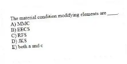 The material condition modifying elements are ____.
A) MMC
B) EECS
C) RFS
D) JKS
E) both a and c