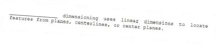 ________________ dimensioning uses linear dimensions to locate features from planes, centerlines, or center planes.