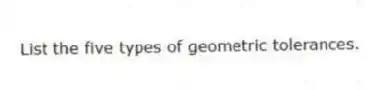 List the five types of geometric tolerances.