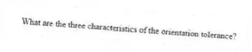 What are the three characteristics of the orientation tolerance?