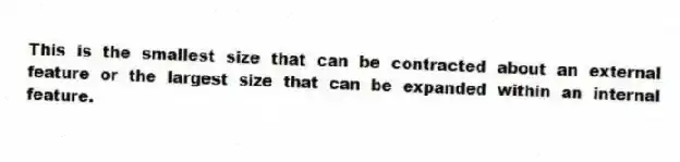 This is the smallest size that can be contracted about an external feature or the largest size that can be expanded within an internal feature.