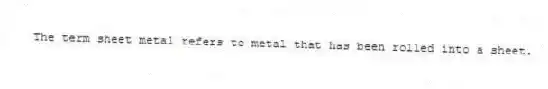 The term sheet metal refers to metal that has been rolled into a sheet.