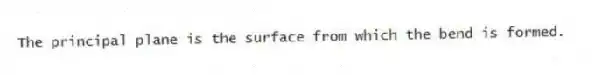 The principal plane is the surface from which the bend is formed.