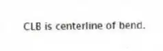 CLB is centerline of bend.