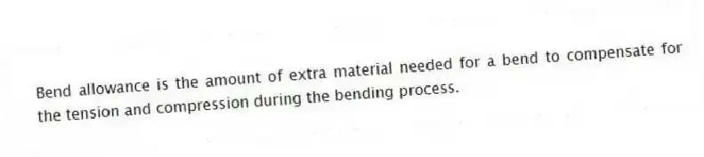 Bend allowance is the amount of extra material needed for a bend to compensate for the tension and compression during the bending process.