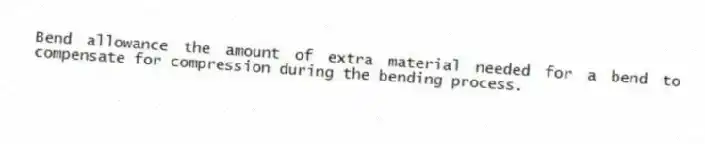 Bend allowance the amount of extra material needed for a bend to compensate for compression during the bending process.