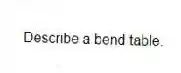 Describe a bend table.