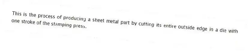 This is the process of producing a sheet metal part by cutting its entire outside edge in a die with one stroke of the stamping press.