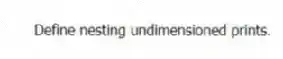 Define nesting undimensioned prints.