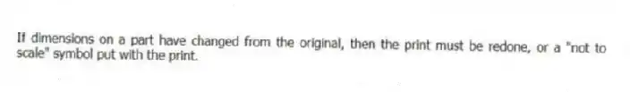 If dimensions on a part have changed from the original, then the print must be redone, or a "not to scale" symbol put with the print.
