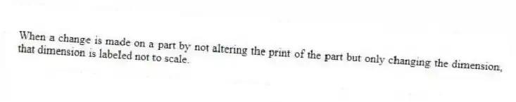 When a change is made on a part by not altering the print of the part but only changing the dimension, that dimension is labeled not to scale.