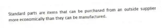 Standard parts are items that can be purchased from an outside supplier more economically than they can be manufactured.