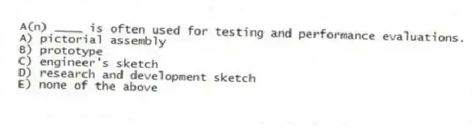 A(n) ____ is often used for testing and performance evaluations.
A) pictorial assembly
B) prototype
C) engineer's sketch
D) research and development sketch
E) none of the above