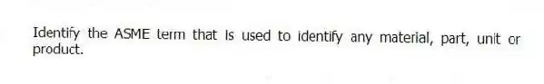 Identify the ASME term that is used to identify any material, part, unit or product.