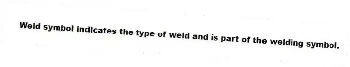 Weld symbol indicates the type of weld and is part of the welding symbol.