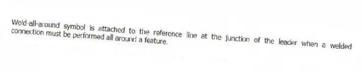 Weld-all-around symbol is attached to the reference line at the junction of the leader when a welded connection must be performed all around a feature.