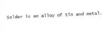 Solder is an alloy of tin and metal.