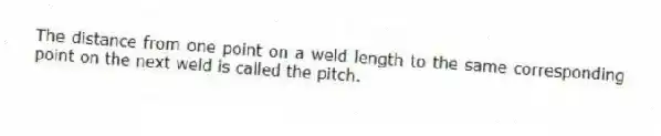 The distance from one point on a weld length to the same corresponding point on the next weld is called the pitch.