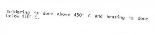 Soldering is done above 450° C and brazing is done below 450° C.