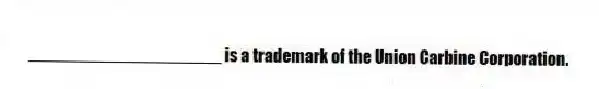 ____________________ is a trademark of the Union Carbine Corporation.