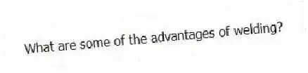 What are some of the advantages of welding?