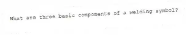 What are three basic components of a welding symbol?