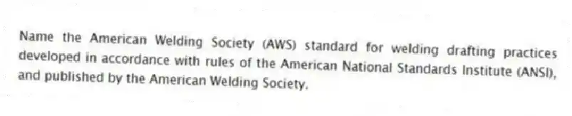 Name the American Welding Society (AWS) standard for welding drafting practices developed in accordance with rules of the American National Standards Institute (ANSI), and published by the American Welding Society.