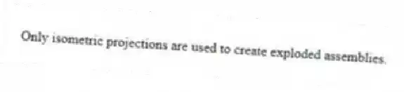 Only isometric projections are used to create exploded assemblies.