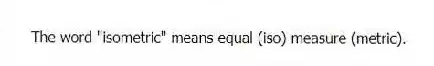 The word "isometric" means equal (iso) measure (metric).