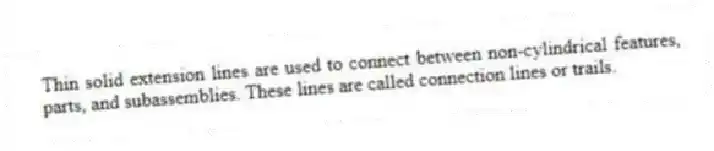 Thin solid extension lines are used to connect between non-cylindrical features, parts, and subassemblies. These lines are called connection lines or trails.