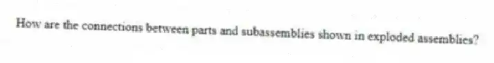 How are the connections between parts and subassemblies shown in exploded assemblies?