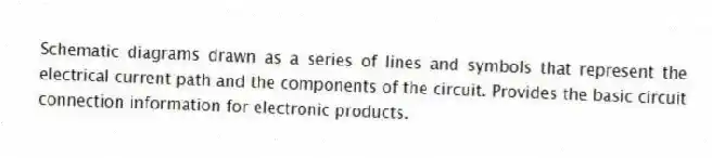 Schematic diagrams drawn as a series of lines and symbols that represent the electrical current path and the components of the circuit. Provides the basic circuit connection information for electronic products.