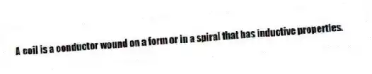 A coil is a conductor wound on a form or in a spiral that has inductive properties.