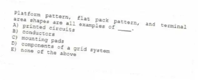 Platform pattern, flat pack pattern, and terminal area shapes are all examples of ____.
A) printed circuits
B) conductors
C) mounting pads
D) components of a grid system
E) none of the above