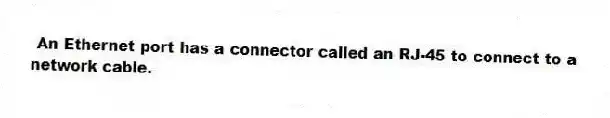 An Ethernet port has a connector called an RJ-45 to connect to a network cable.