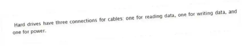  Hard drives have three connections for cables: one for reading data, one for writing data, and one for power.