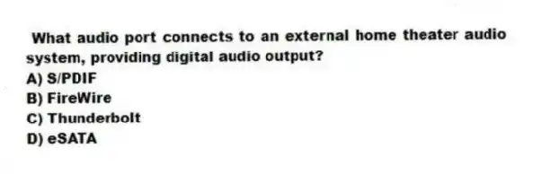 What audio port connects to an external home theater audio system, providing digital audio output?
A) S/PDIF
B) FireWire
C) Thunderbolt
D) eSATA