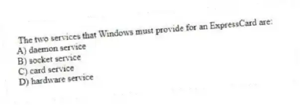 The two services that Windows must provide for an ExpressCard are:
A) daemon service
B) socket service
C) card service
D) hardware service