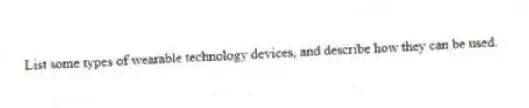 List some types of wearable technology devices, and describe how they can be used.