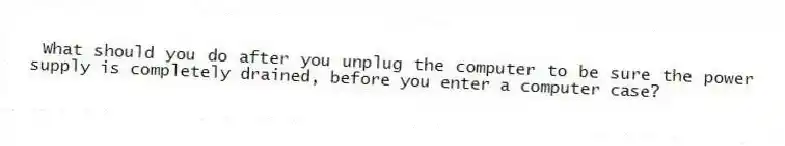 What should you do after you unplug the computer to be sure the power supply is completely drained, before you enter a computer case?