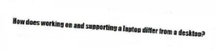 How does working on and supporting a laptop differ from a desktop?