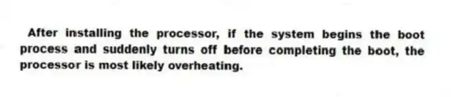 After installing the processor, if the system begins the boot process and suddenly turns off before completing the boot, the processor is most likely overheating.