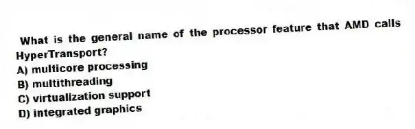 What is the general name of the processor feature that AMD calls HyperTransport?
A) multicore processing
B) multithreading
C) virtualization support
D) integrated graphics