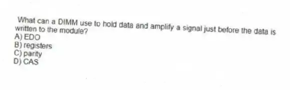 What can a DIMM use to hold data and amplify a signal just before the data is written to the module?
A) EDO
B) registers
C) parity
D) CAS