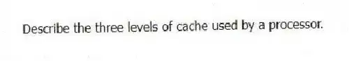 Describe the three levels of cache used by a processor.