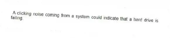 A clicking noise coming from a system could indicate that a hard drive is failing.