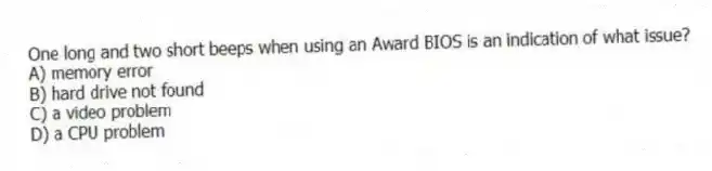 One long and two short beeps when using an Award BIOS is an indication of what issue?
A) memory error
B) hard drive not found
C) a video problem
D) a CPU problem