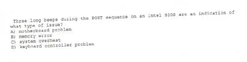 Three long beeps during the POST sequence on an Intel BIOS are an indication of what type of issue?
A) motherboard problem
B) memory error
C) system overheat
D) keyboard controller problem
