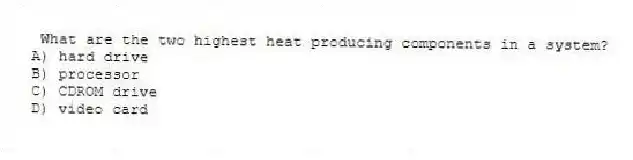 What are the two highest heat producing components in a system?
A) hard drive
B) processor
C) CDROM drive
D) video card