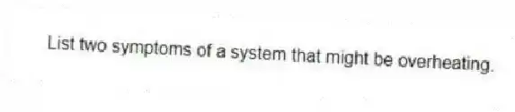 List two symptoms of a system that might be overheating.